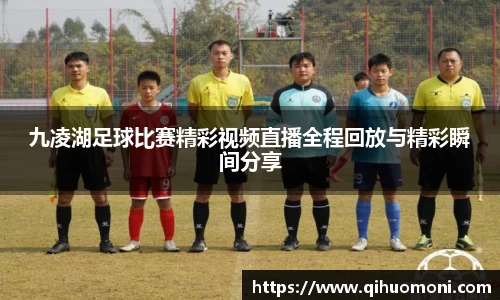 九凌湖足球比赛精彩视频直播全程回放与精彩瞬间分享