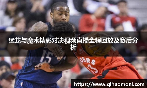 猛龙与魔术精彩对决视频直播全程回放及赛后分析